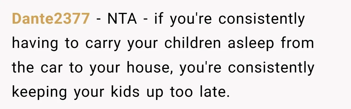 Dante2377 − NTA - if you're consistently having to carry your children asleep from the car to your house, you're consistently keeping your kids up too late.