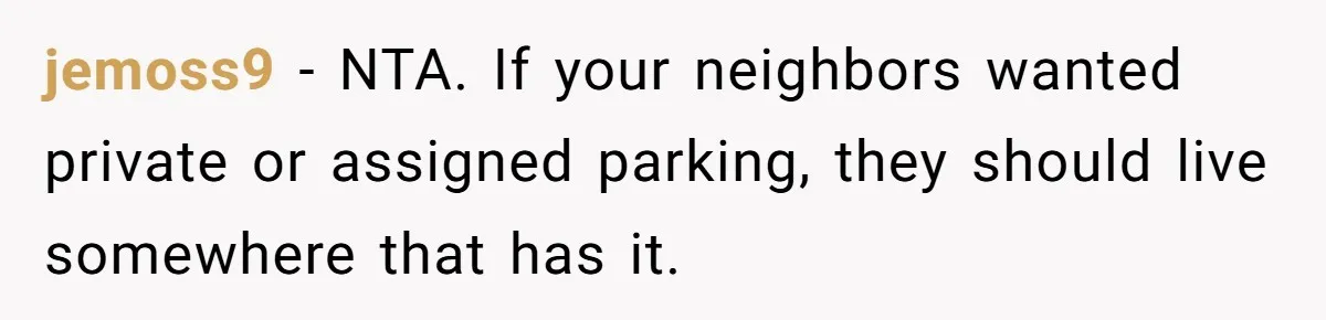 jemoss9 − NTA. If your neighbors wanted private or assigned parking, they should live somewhere that has it.