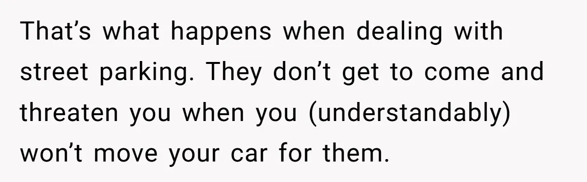 That’s what happens when dealing with street parking. They don’t get to come and threaten you when you (understandably) won’t move your car for them.