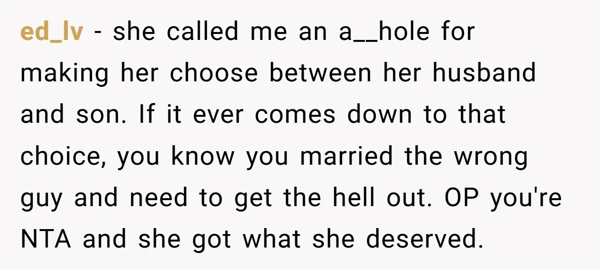 ed_lv − she called me an a__hole for making her choose between her husband and son. If it ever comes down to that choice, you know you married the wrong...