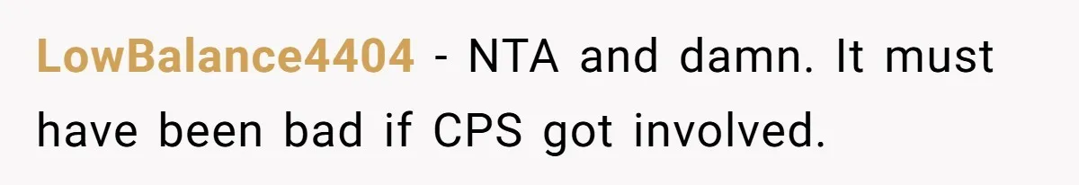 LowBalance4404 − NTA and damn. It must have been bad if CPS got involved.