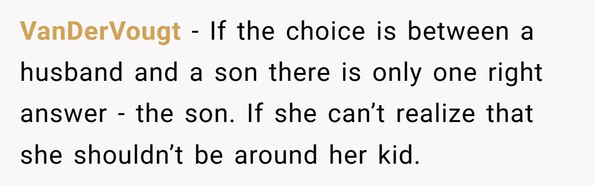 VanDerVougt − If the choice is between a husband and a son there is only one right answer - the son. If she can’t realize that she shouldn’t be around...