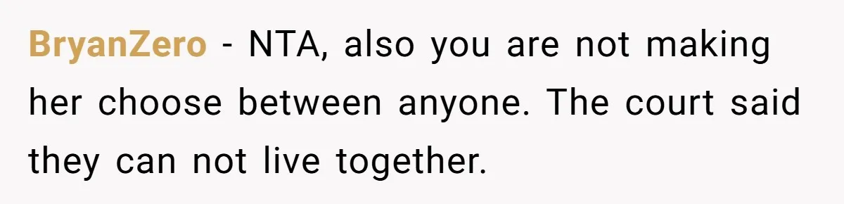 BryanZero − NTA, also you are not making her choose between anyone. The court said they can not live together.