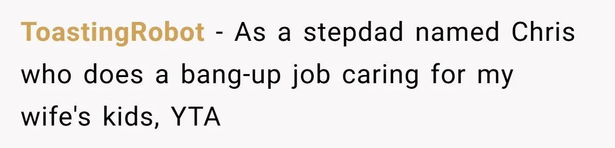 ToastingRobot − As a stepdad named Chris who does a bang-up job caring for my wife's kids, YTA