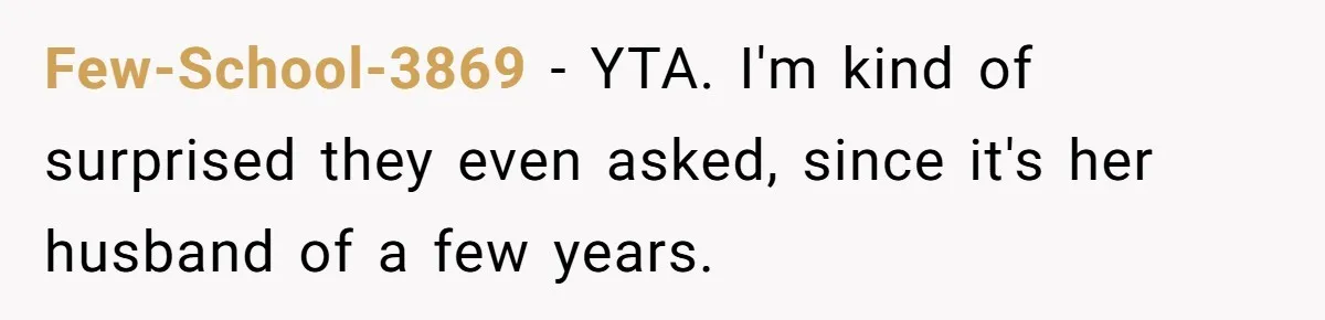 Few-School-3869 − YTA. I'm kind of surprised they even asked, since it's her husband of a few years.