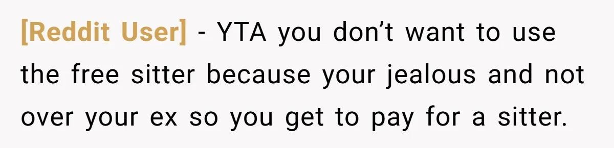 [Reddit User] − YTA you don’t want to use the free sitter because your jealous and not over your ex so you get to pay for a sitter.