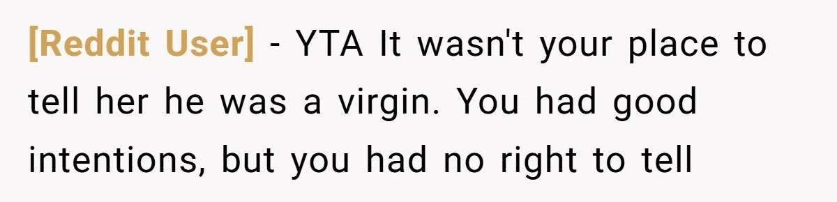 [Reddit User] − YTA It wasn't your place to tell her he was a virgin. You had good intentions, but you had no right to tell