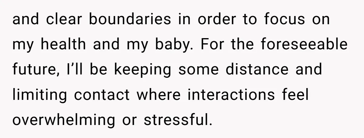 and clear boundaries in order to focus on my health and my baby. For the foreseeable future, I’ll be keeping some distance and limiting contact where interactions feel overwhelming or...