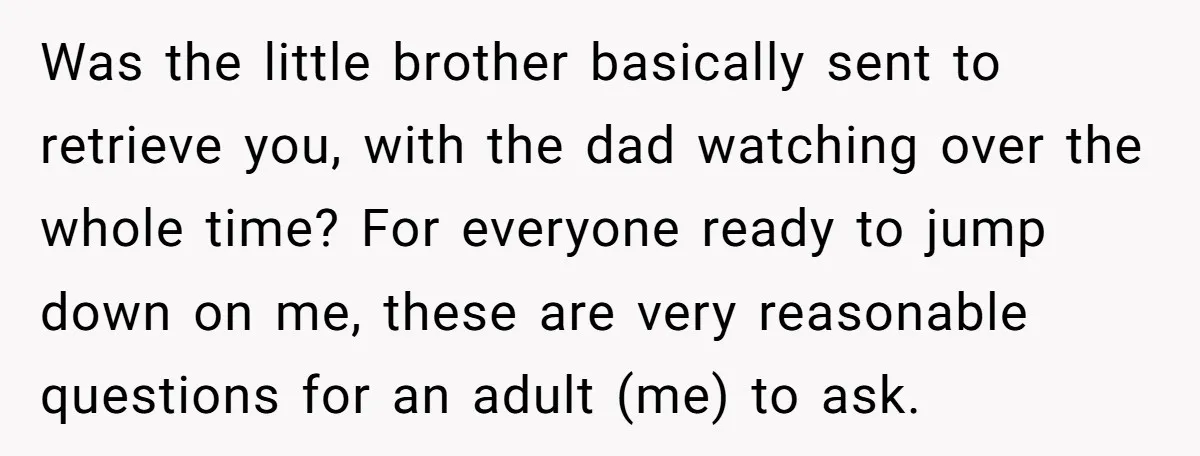 Was the little brother basically sent to retrieve you, with the dad watching over the whole time? For everyone ready to jump down on me, these are very reasonable questions...