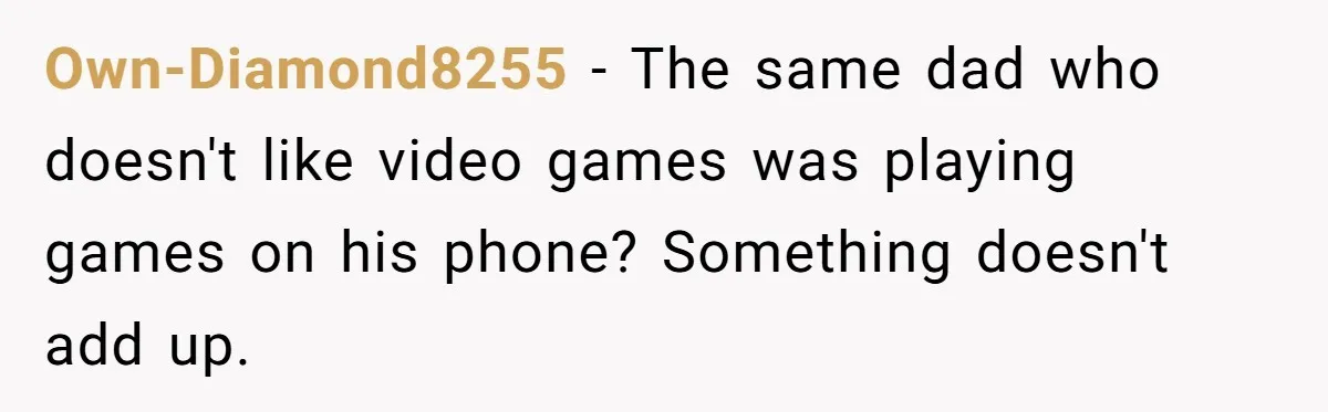 Own-Diamond8255 − The same dad who doesn't like video games was playing games on his phone? Something doesn't add up.