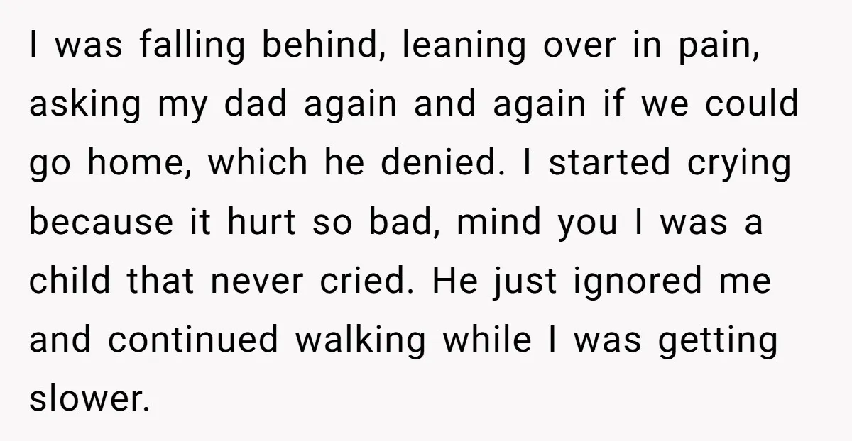 I was falling behind, leaning over in pain, asking my dad again and again if we could go home, which he denied. I started crying because it hurt so bad,...
