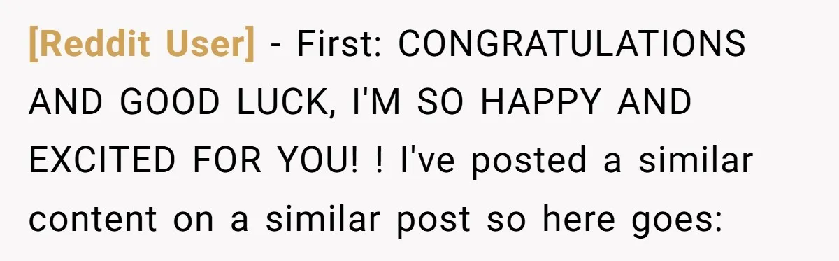 [Reddit User] − First: CONGRATULATIONS AND GOOD LUCK, I'M SO HAPPY AND EXCITED FOR YOU! ! I've posted a similar content on a similar post so here goes: