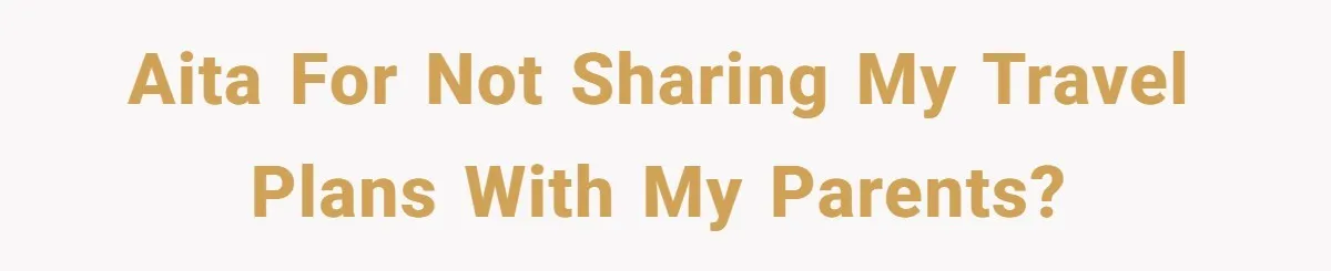 AITA for not sharing my travel plans with my parents?