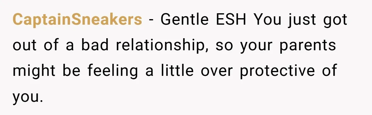CaptainSneakers − Gentle ESH You just got out of a bad relationship, so your parents might be feeling a little over protective of you.