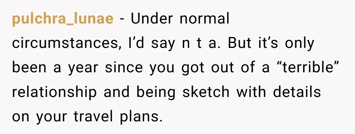 pulchra_lunae − Under normal circumstances, I’d say n t a. But it’s only been a year since you got out of a “terrible” relationship and being sketch with details on...