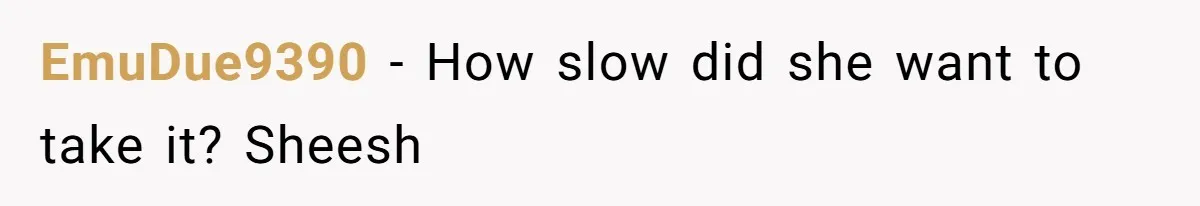 EmuDue9390 − How slow did she want to take it? Sheesh