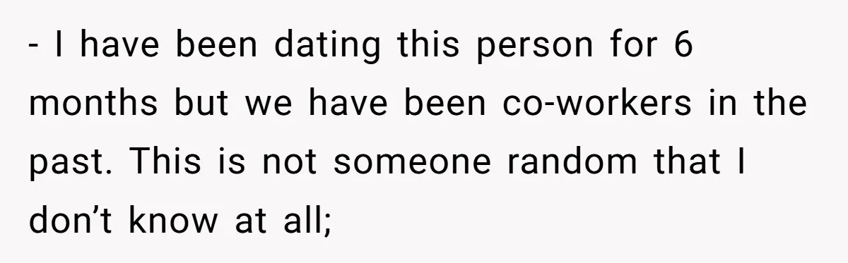 - I have been dating this person for 6 months but we have been co-workers in the past. This is not someone random that I don’t know at all;