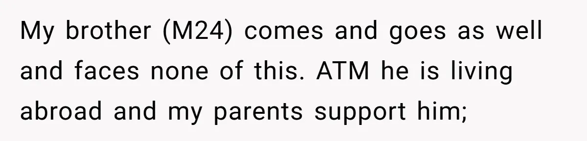 My brother (M24) comes and goes as well and faces none of this. ATM he is living abroad and my parents support him;