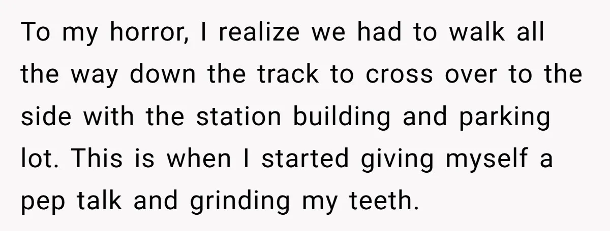 To my horror, I realize we had to walk all the way down the track to cross over to the side with the station building and parking lot. This is...