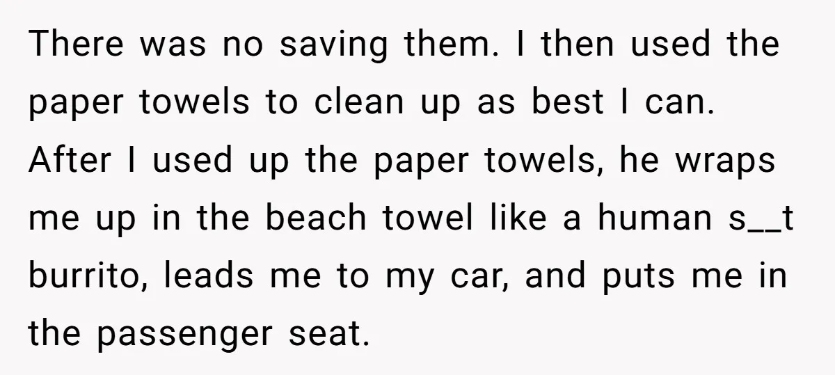 There was no saving them. I then used the paper towels to clean up as best I can. After I used up the paper towels, he wraps me up in...