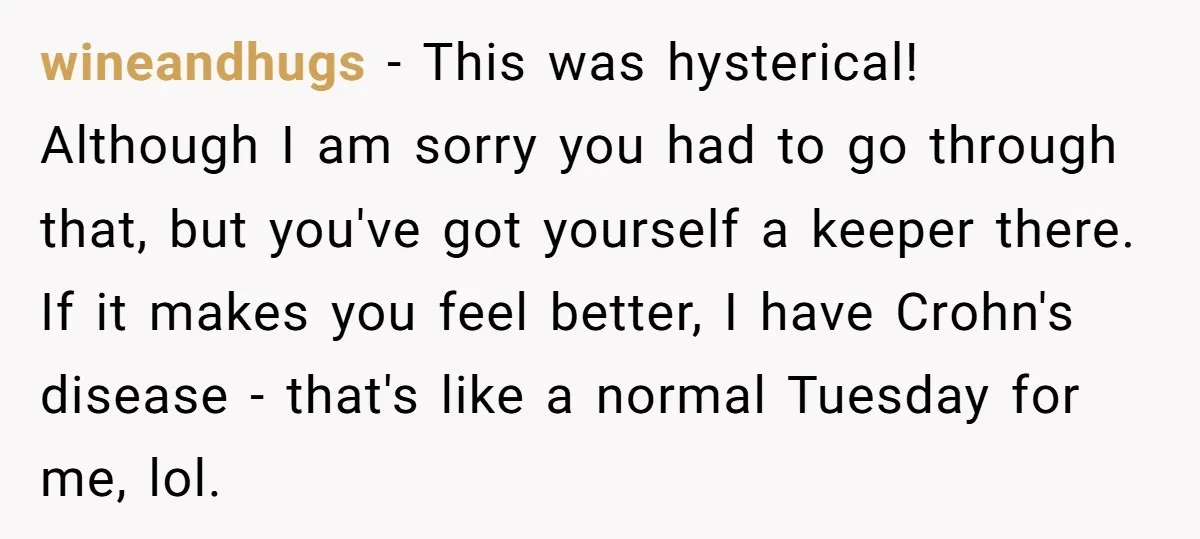 wineandhugs − This was hysterical! Although I am sorry you had to go through that, but you've got yourself a keeper there. If it makes you feel better, I have...