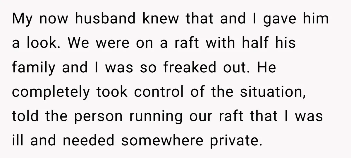 My now husband knew that and I gave him a look. We were on a raft with half his family and I was so freaked out. He completely took control...