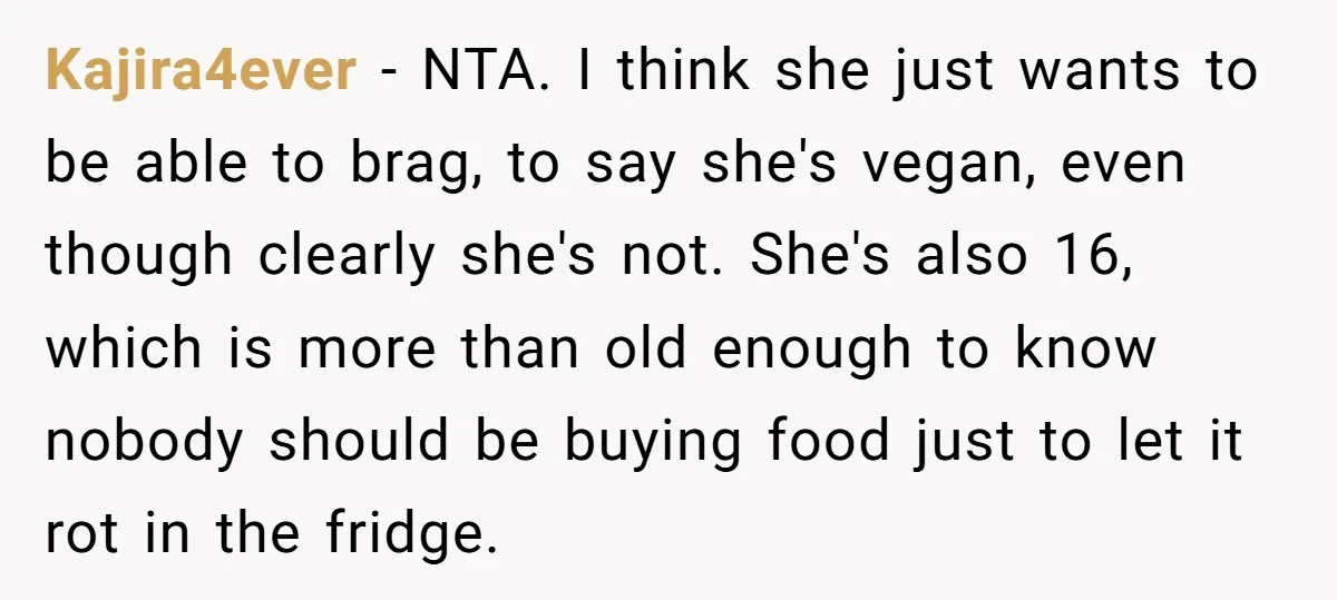 Kajira4ever − NTA. I think she just wants to be able to brag, to say she's vegan, even though clearly she's not. She's also 16, which is more than old...