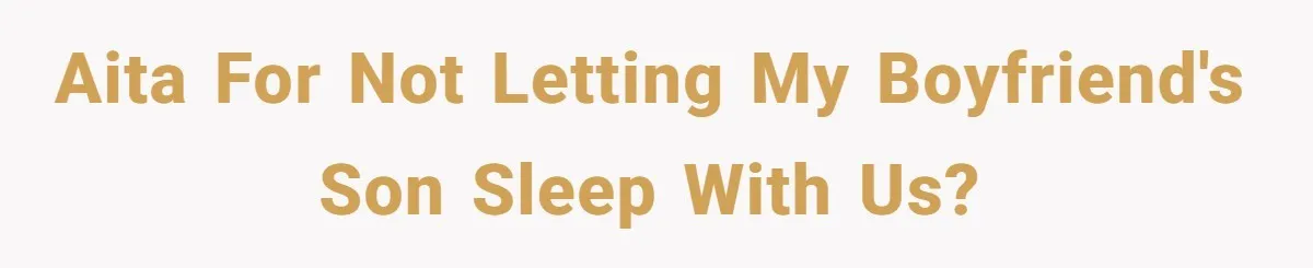 AITA for not letting my boyfriend's son sleep with us?