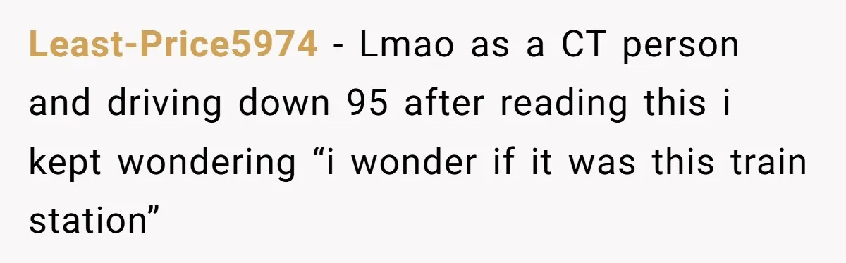 Least-Price5974 − Lmao as a CT person and driving down 95 after reading this i kept wondering “i wonder if it was this train station”