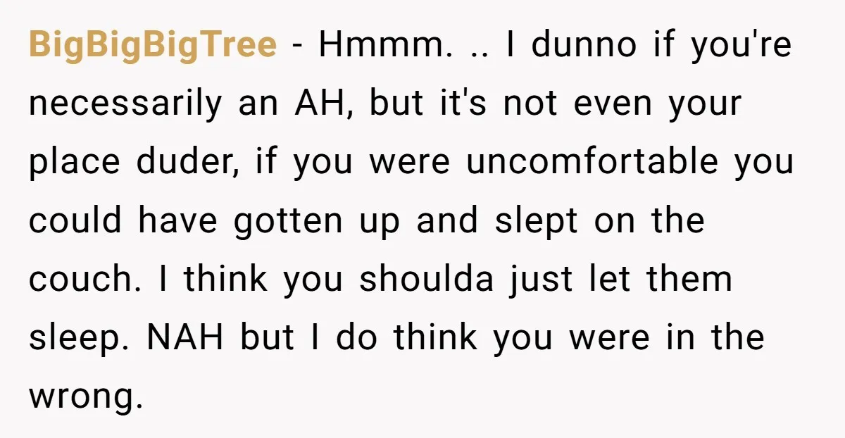 BigBigBigTree − Hmmm. .. I dunno if you're necessarily an AH, but it's not even your place duder, if you were uncomfortable you could have gotten up and slept on...