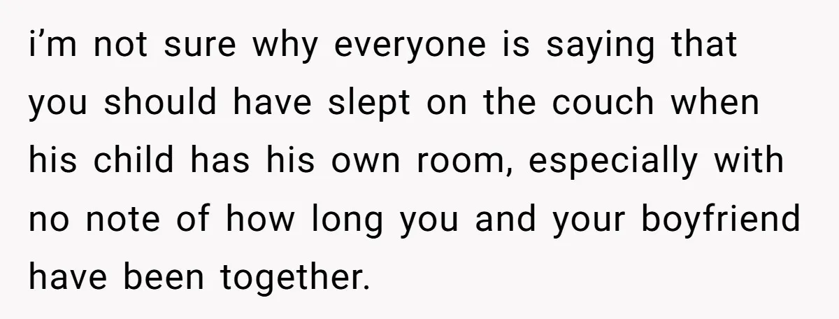 i’m not sure why everyone is saying that you should have slept on the couch when his child has his own room, especially with no note of how long you...