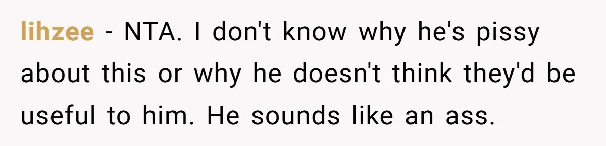 lihzee − NTA. I don't know why he's pissy about this or why he doesn't think they'd be useful to him. He sounds like an ass.