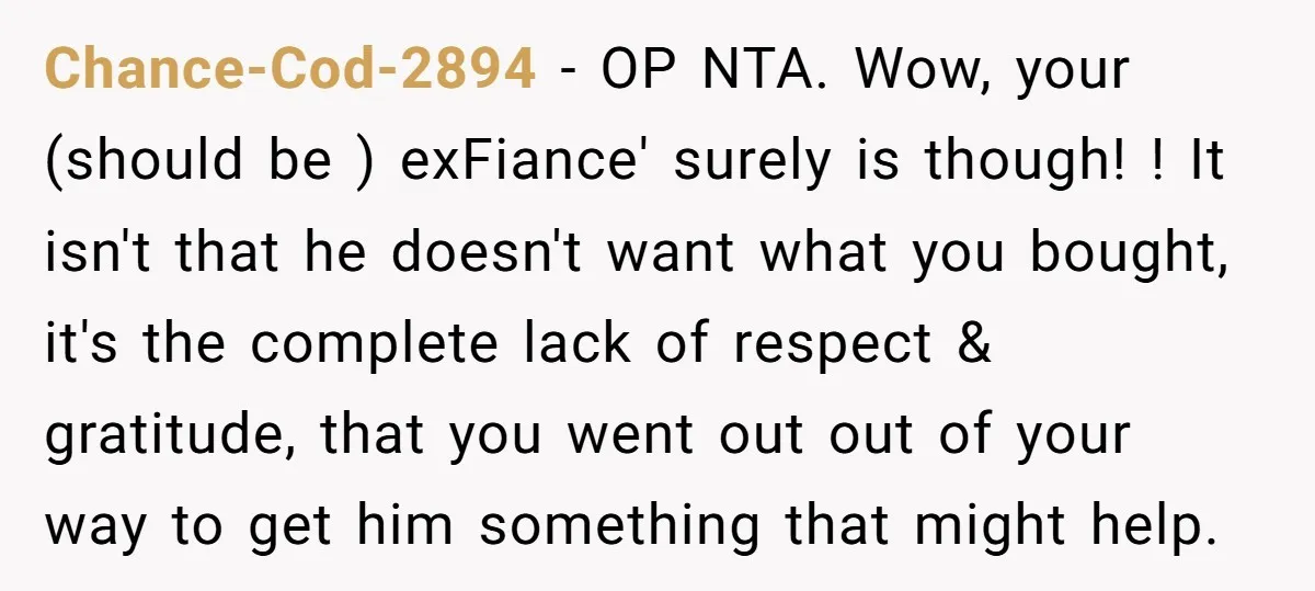 Chance-Cod-2894 − OP NTA. Wow, your (should be ) exFiance' surely is though! ! It isn't that he doesn't want what you bought, it's the complete lack of respect &...