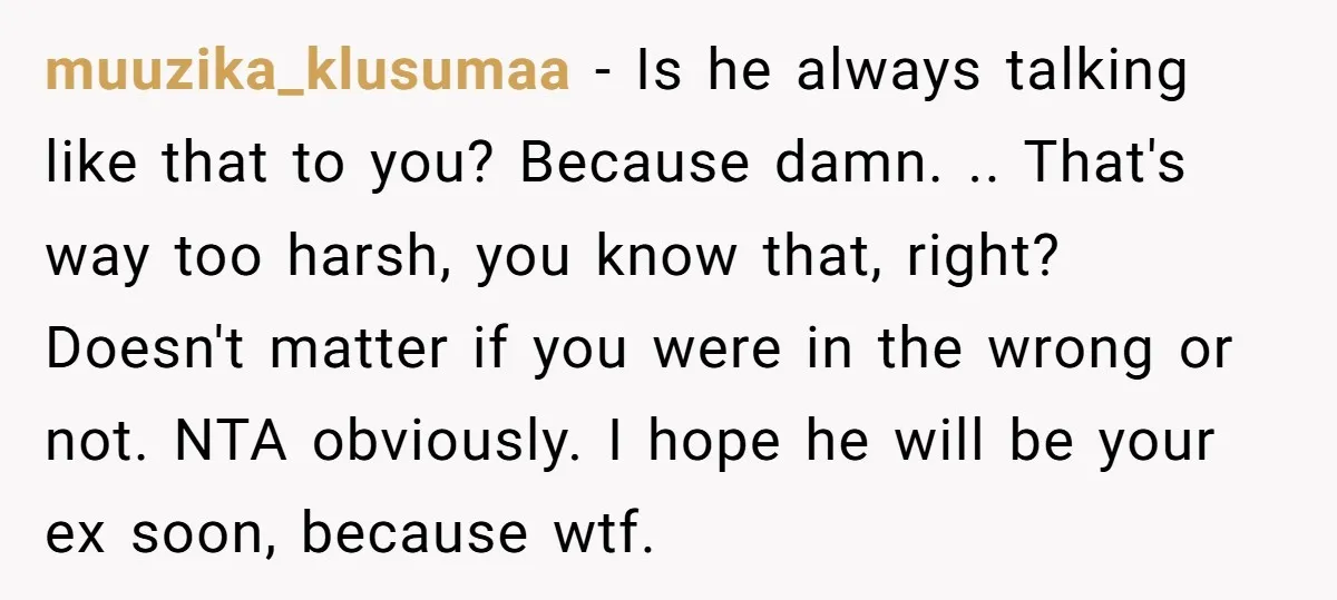 muuzika_klusumaa − Is he always talking like that to you? Because damn. .. That's way too harsh, you know that, right? Doesn't matter if you were in the wrong or...