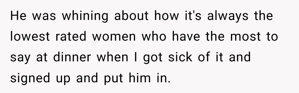 He was whining about how it's always the lowest rated women who have the most to say at dinner when I got sick of it and signed up and put...