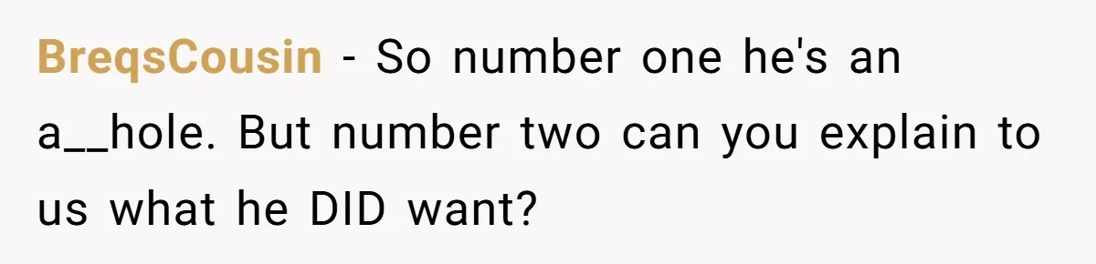 BreqsCousin − So number one he's an a__hole. But number two can you explain to us what he DID want?