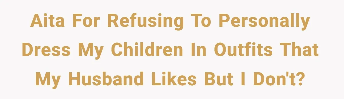 AITA For Refusing To Personally Dress My Children In Outfits That My Husband Likes But I Don't?