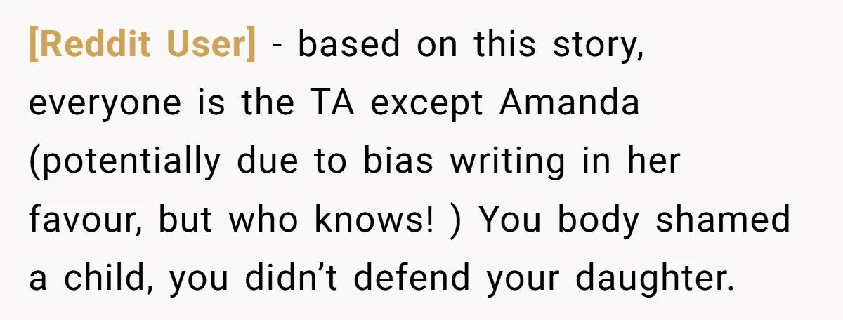 [Reddit User] − based on this story, everyone is the TA except Amanda (potentially due to bias writing in her favour, but who knows! ) You body shamed a child,...