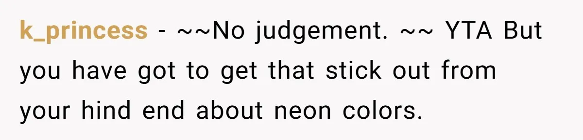 k_princess − ~~No judgement. ~~ YTA But you have got to get that stick out from your hind end about neon colors.