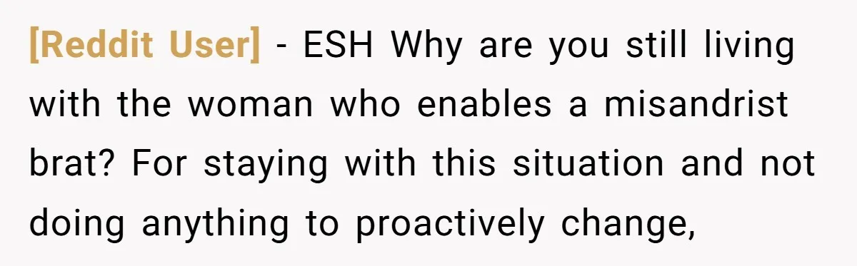 [Reddit User] − ESH Why are you still living with the woman who enables a misandrist brat? For staying with this situation and not doing anything to proactively change,