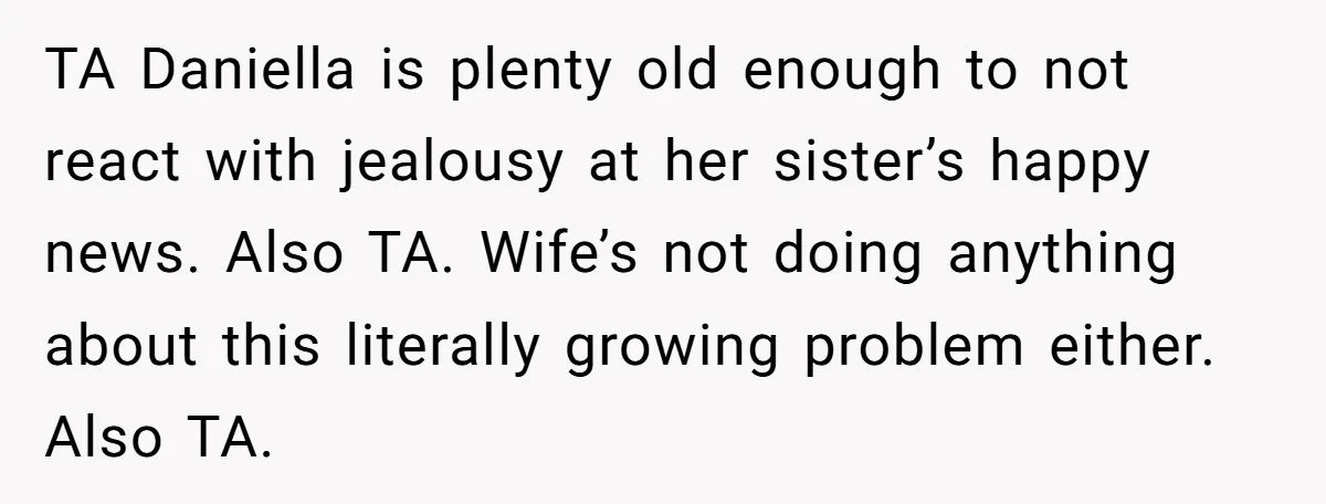 TA Daniella is plenty old enough to not react with jealousy at her sister’s happy news. Also TA. Wife’s not doing anything about this literally growing problem either. Also TA.