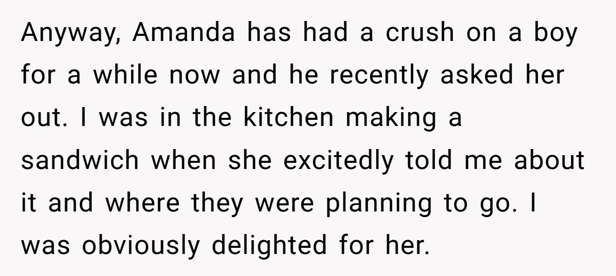 Anyway, Amanda has had a crush on a boy for a while now and he recently asked her out. I was in the kitchen making a sandwich when she excitedly...