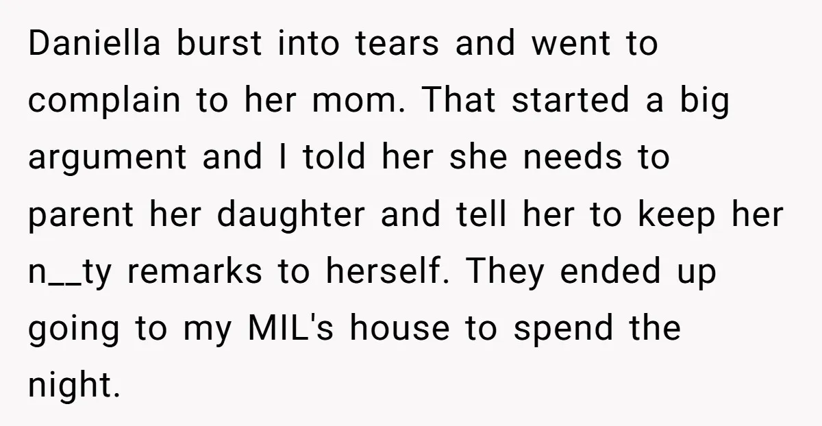 Daniella burst into tears and went to complain to her mom. That started a big argument and I told her she needs to parent her daughter and tell her to...