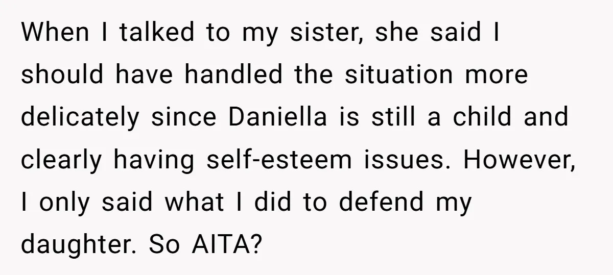 When I talked to my sister, she said I should have handled the situation more delicately since Daniella is still a child and clearly having self-esteem issues. However, I only...