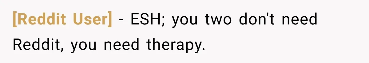 [Reddit User] − ESH; you two don't need Reddit, you need therapy.