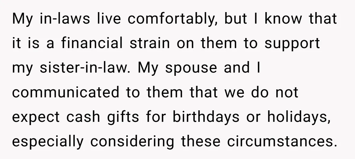 My in-laws live comfortably, but I know that it is a financial strain on them to support my sister-in-law. My spouse and I communicated to them that we do not...