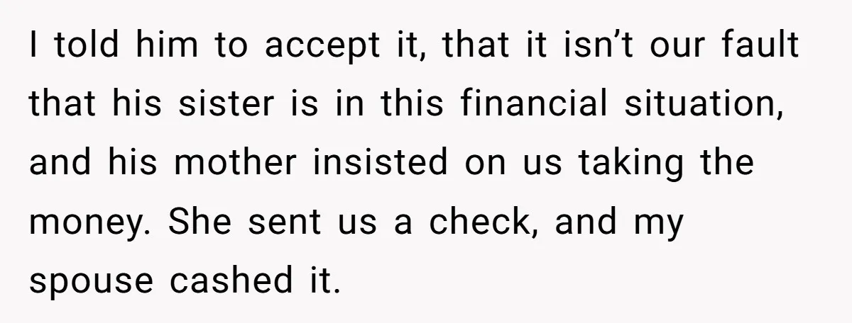 I told him to accept it, that it isn’t our fault that his sister is in this financial situation, and his mother insisted on us taking the money. She sent...