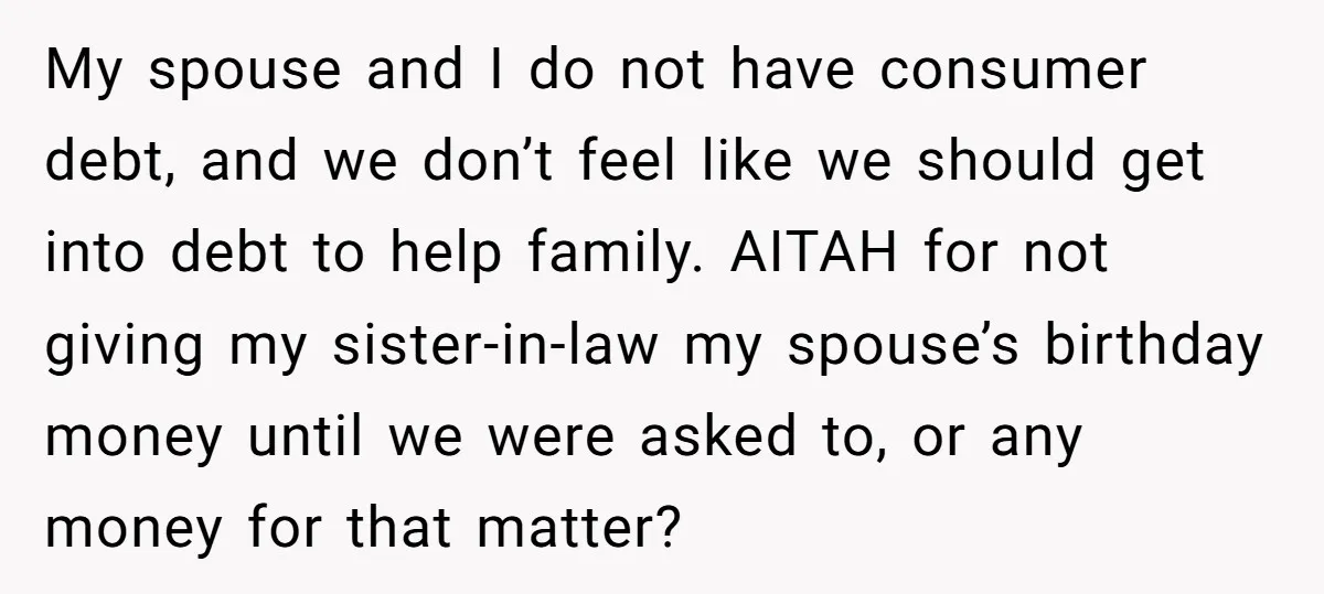 My spouse and I do not have consumer debt, and we don’t feel like we should get into debt to help family. AITAH for not giving my sister-in-law my spouse’s...