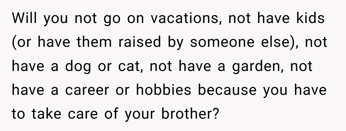 Will you not go on vacations, not have kids (or have them raised by someone else), not have a dog or cat, not have a garden, not have a career...