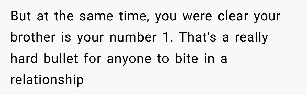 But at the same time, you were clear your brother is your number 1. That's a really hard bullet for anyone to bite in a relationship